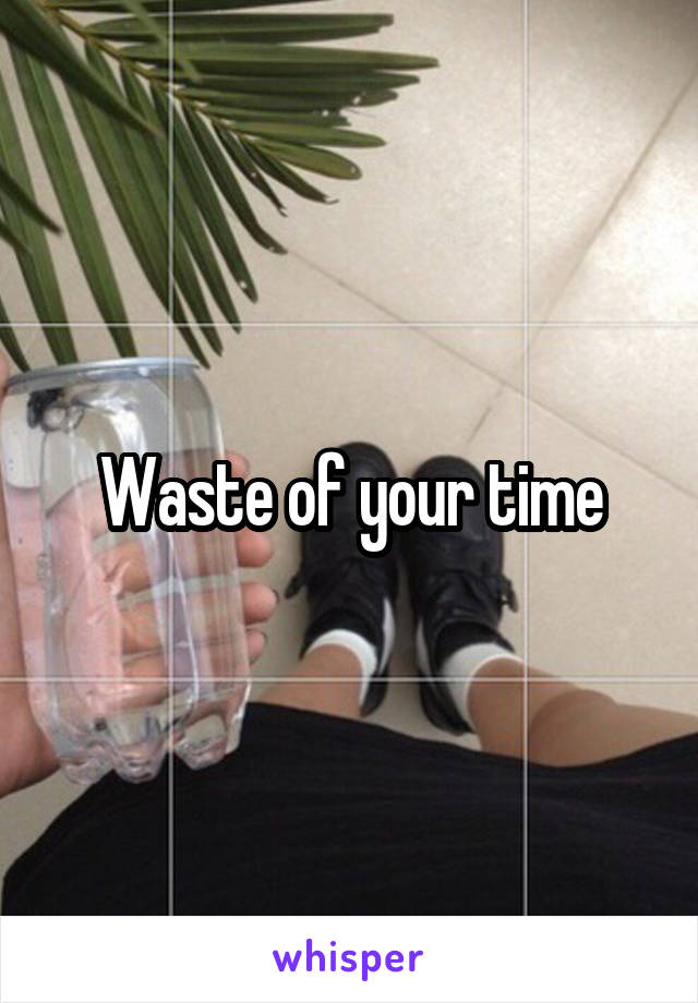 Waste of your time