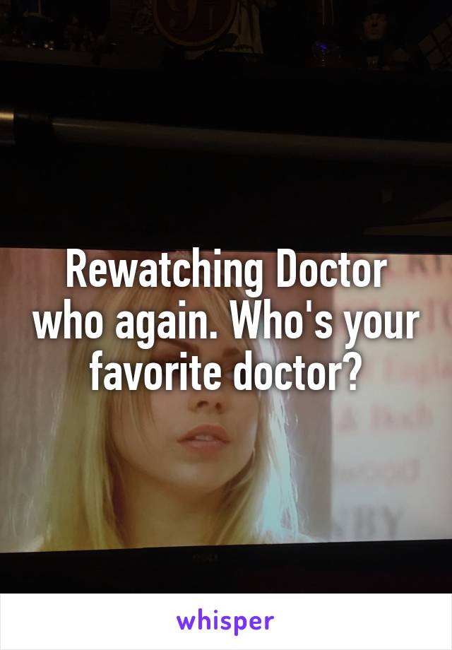 Rewatching Doctor who again. Who's your favorite doctor?