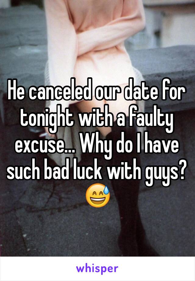 He canceled our date for tonight with a faulty excuse... Why do I have such bad luck with guys? 😅