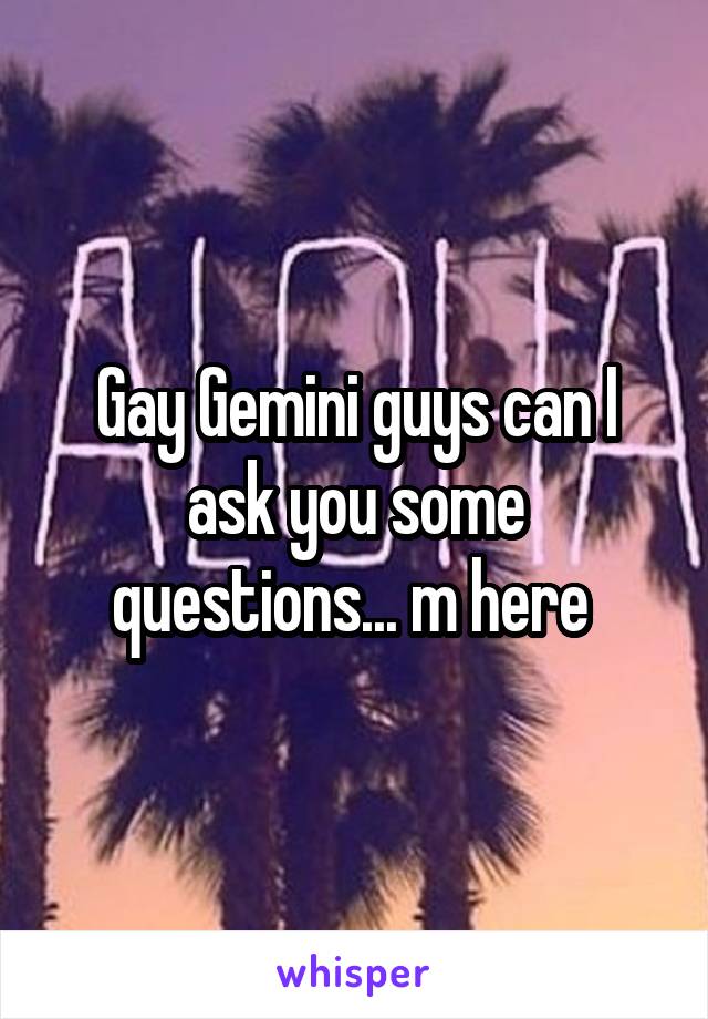 Gay Gemini guys can I ask you some questions... m here 