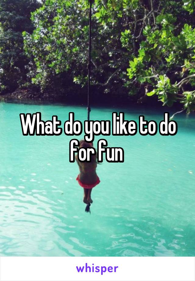 What do you like to do for fun 