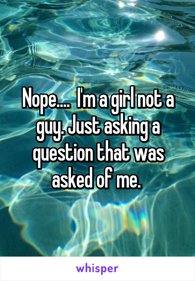 Nope....  I'm a girl not a guy. Just asking a question that was asked of me. 