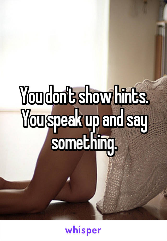 You don't show hints. You speak up and say something.