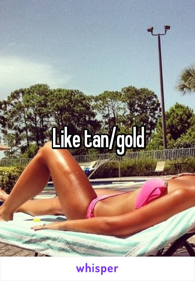 Like tan/gold