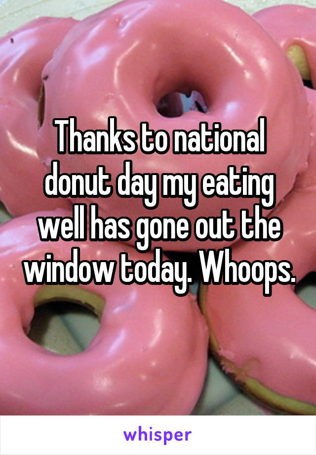 Thanks to national donut day my eating well has gone out the window today. Whoops. 