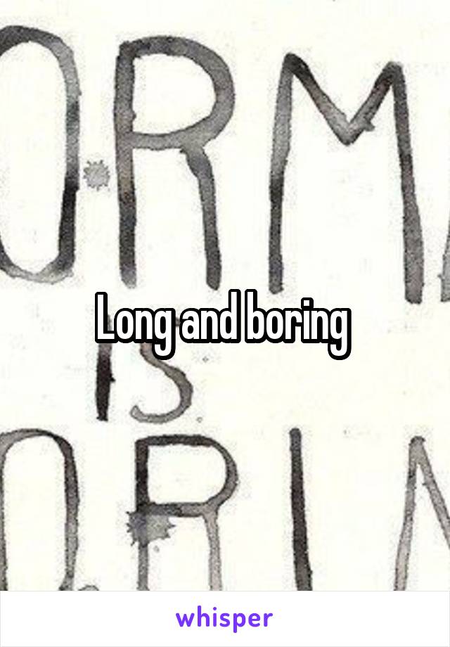 Long and boring 