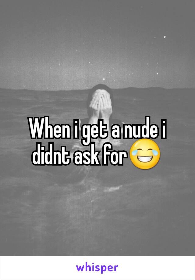 When i get a nude i didnt ask for😂