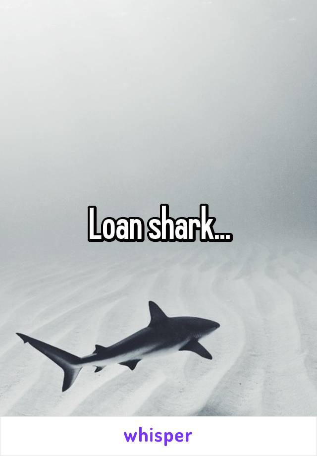 Loan shark...