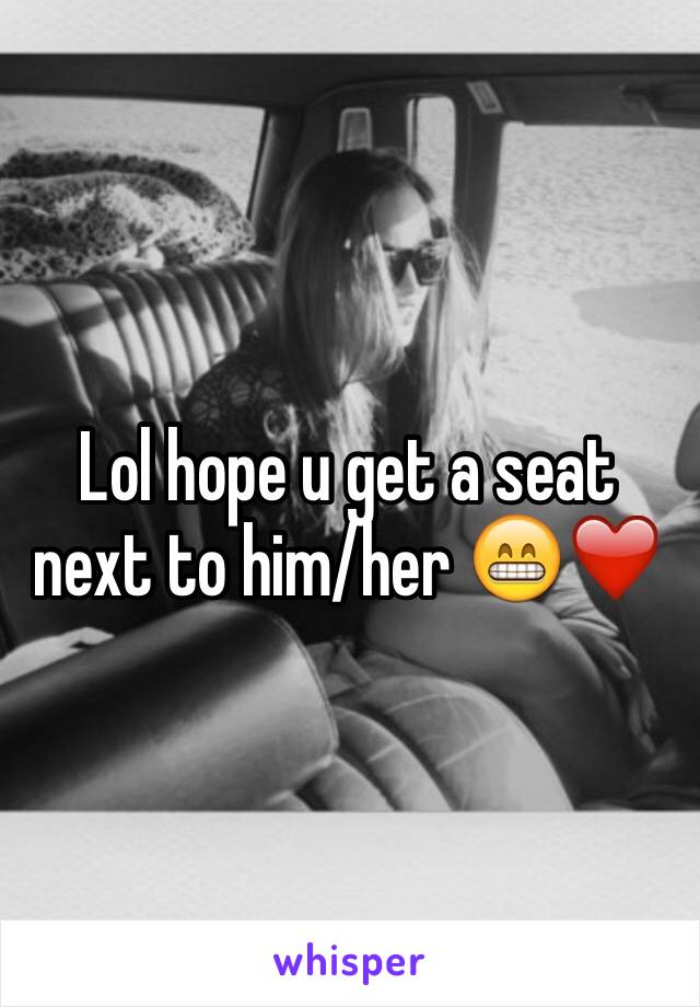 Lol hope u get a seat next to him/her 😁❤️