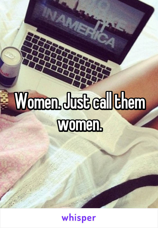 Women. Just call them women.