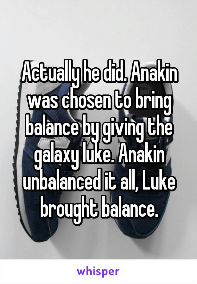 Actually he did. Anakin was chosen to bring balance by giving the galaxy luke. Anakin unbalanced it all, Luke brought balance.