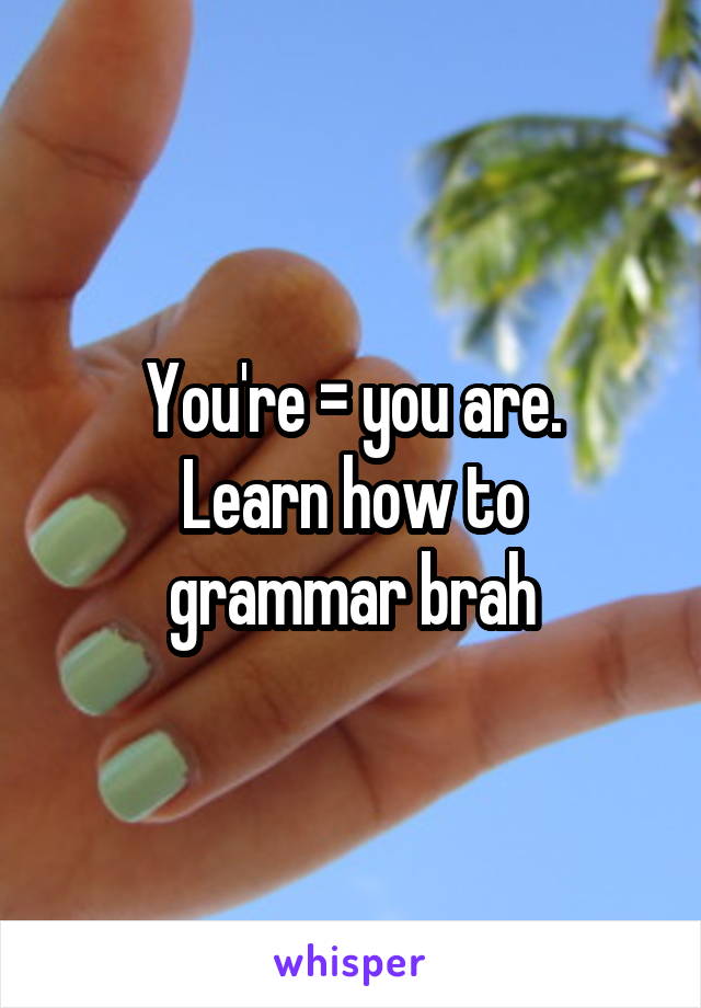 You're = you are.
Learn how to grammar brah