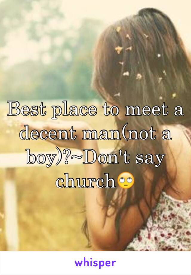 Best place to meet a decent man(not a boy)?~Don't say church🙄