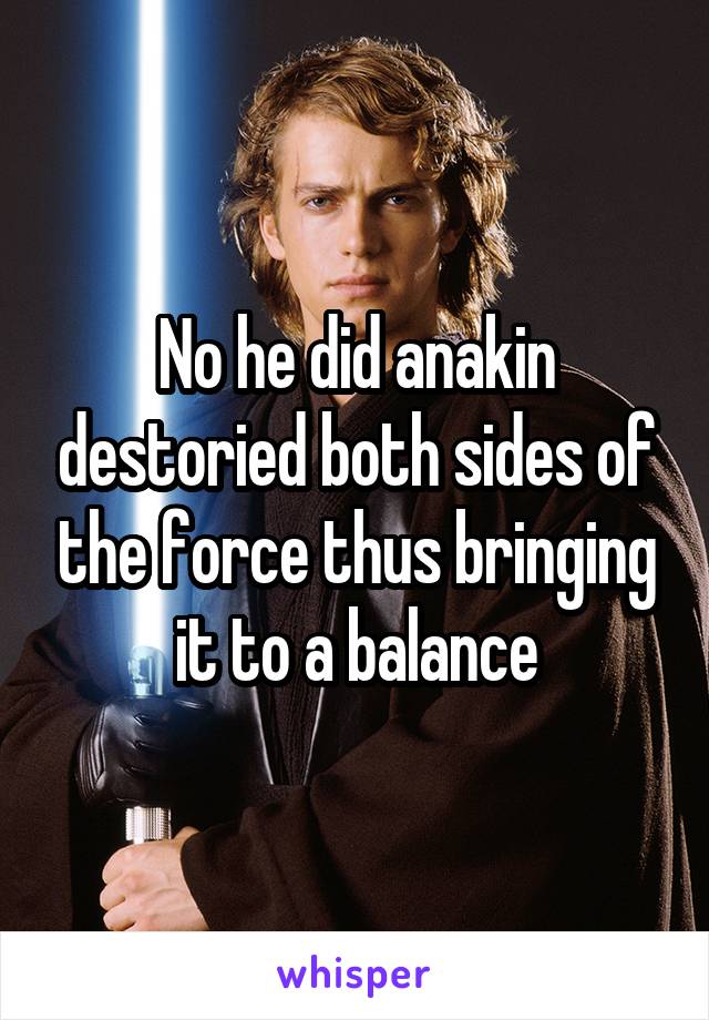 No he did anakin destoried both sides of the force thus bringing it to a balance