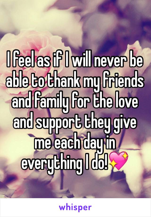 I feel as if I will never be able to thank my friends and family for the love and support they give me each day in everything I do!💖