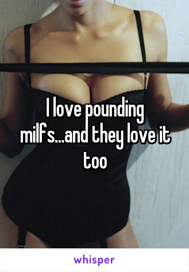 I love pounding milfs...and they love it too