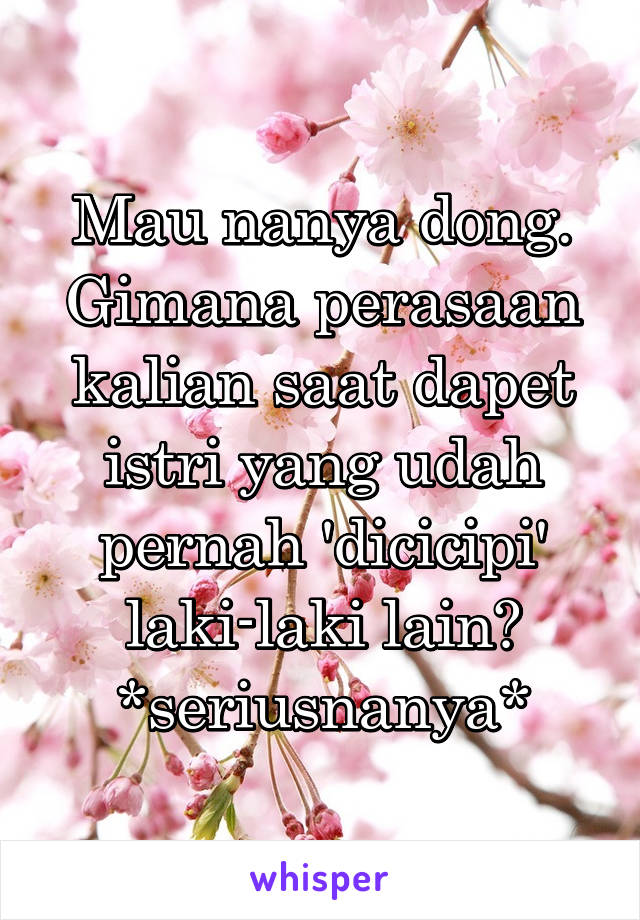 Mau nanya dong. Gimana perasaan kalian saat dapet istri yang udah pernah 'dicicipi' laki-laki lain?
*seriusnanya*