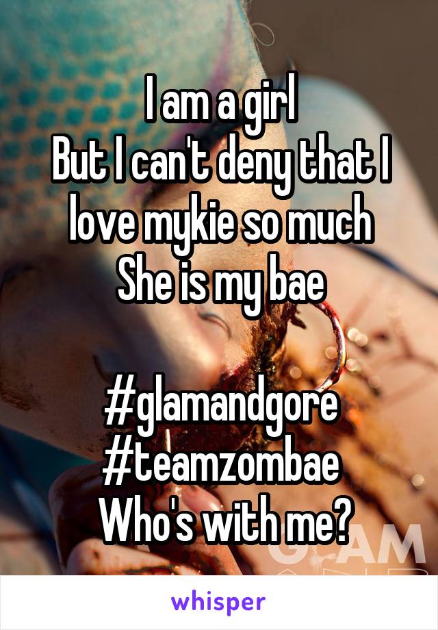 I am a girl
But I can't deny that I love mykie so much
She is my bae

#glamandgore
#teamzombae
 Who's with me?