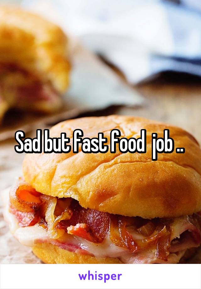 Sad but fast food  job .. 