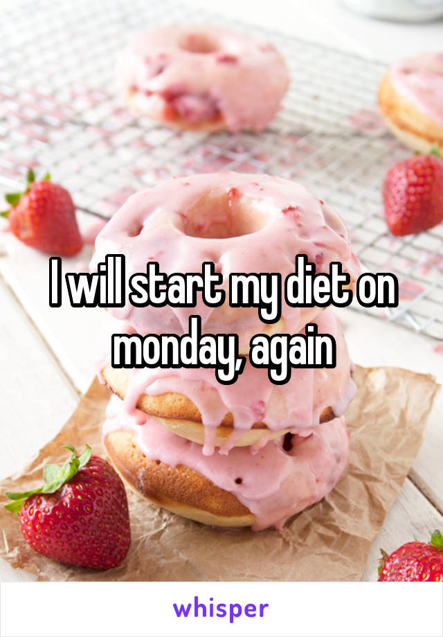 I will start my diet on monday, again