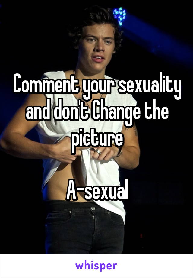 Comment your sexuality and don't Change the picture

A-sexual