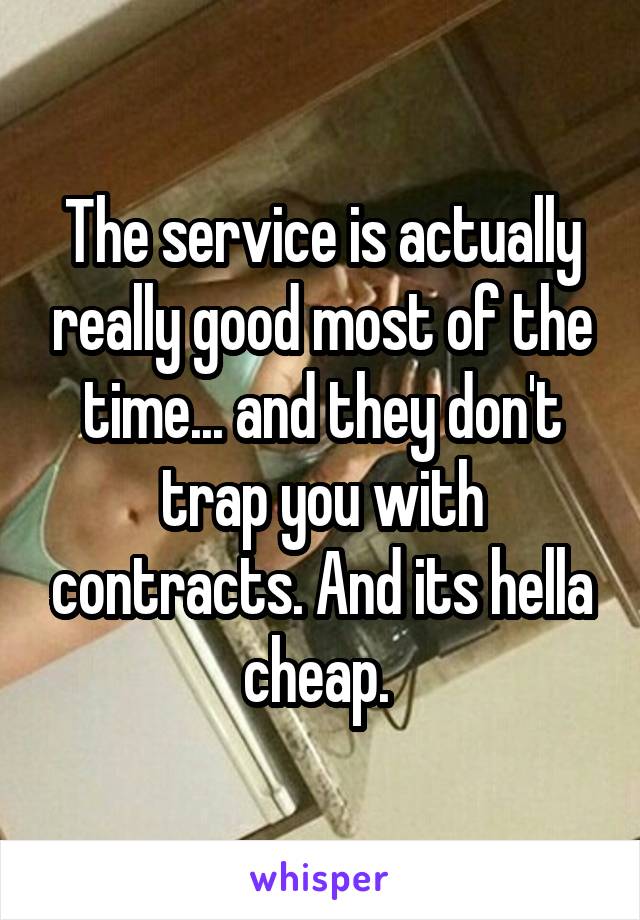 The service is actually really good most of the time... and they don't trap you with contracts. And its hella cheap. 