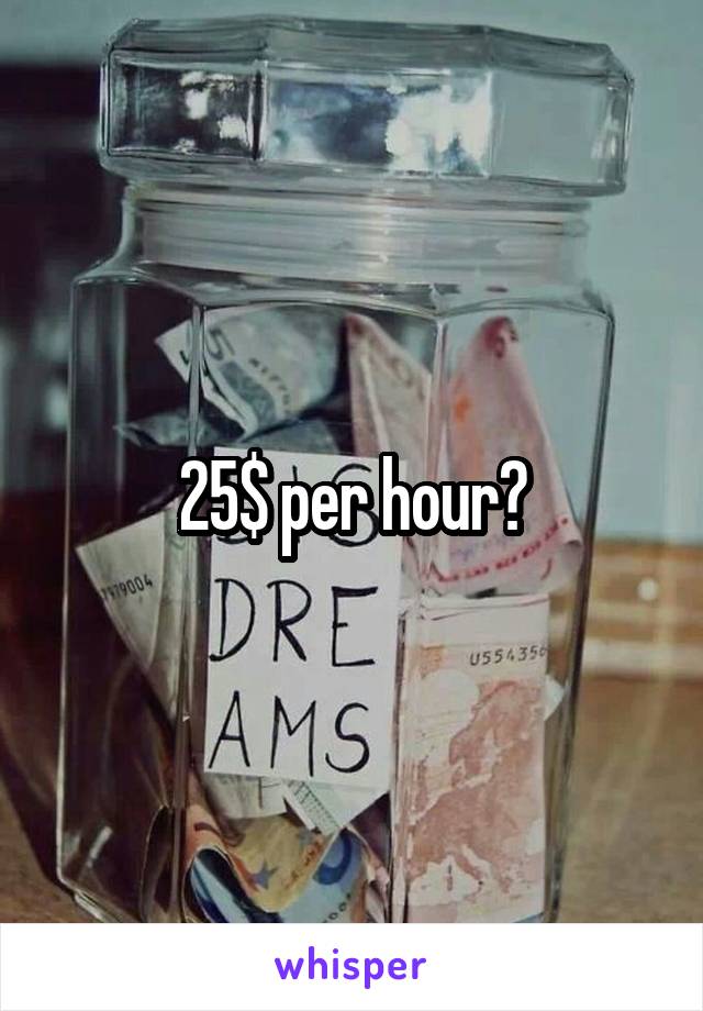 25$ per hour?