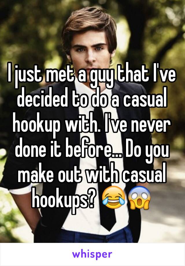 I just met a guy that I've decided to do a casual hookup with. I've never done it before... Do you make out with casual hookups? 😂😱