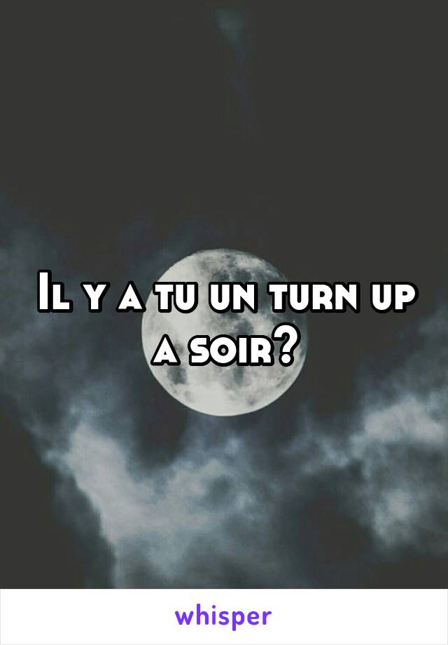 Il y a tu un turn up a soir?