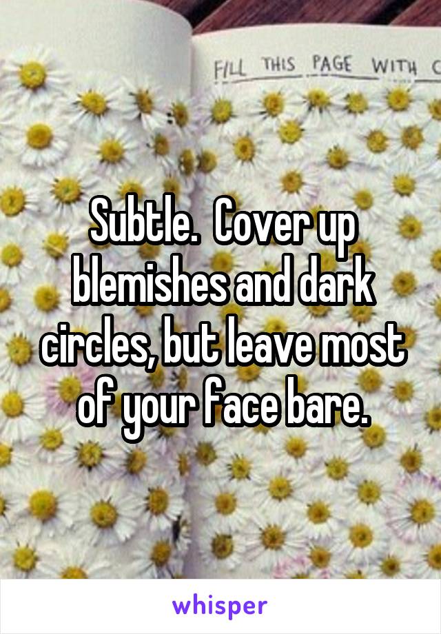 Subtle.  Cover up blemishes and dark circles, but leave most of your face bare.