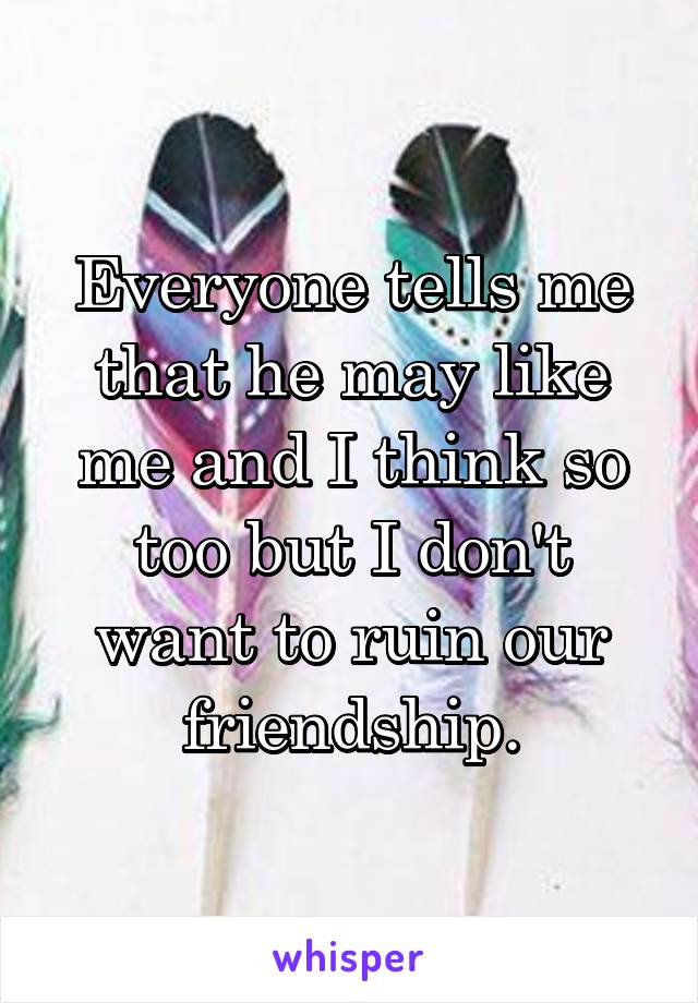 Everyone tells me that he may like me and I think so too but I don't want to ruin our friendship.