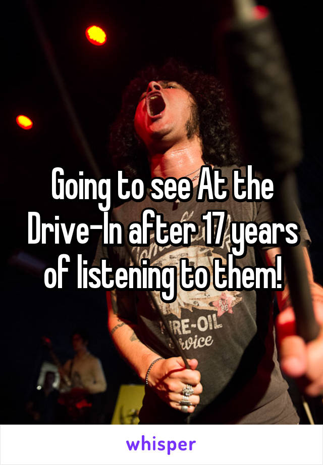 Going to see At the Drive-In after 17 years of listening to them!