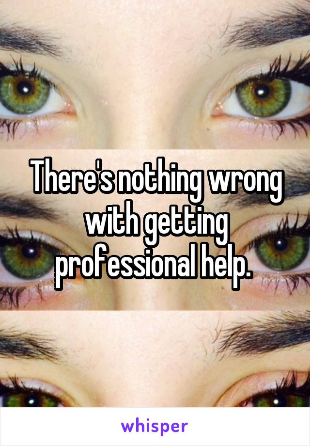 There's nothing wrong with getting professional help. 