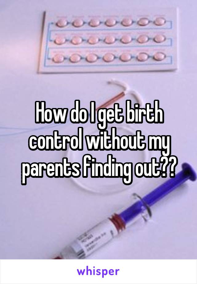 How do I get birth control without my parents finding out??