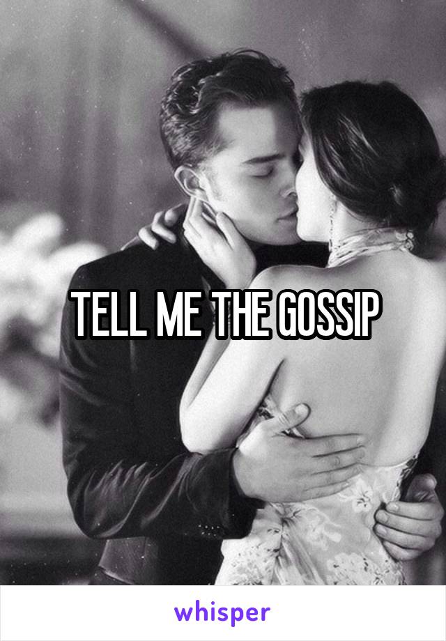 TELL ME THE GOSSIP