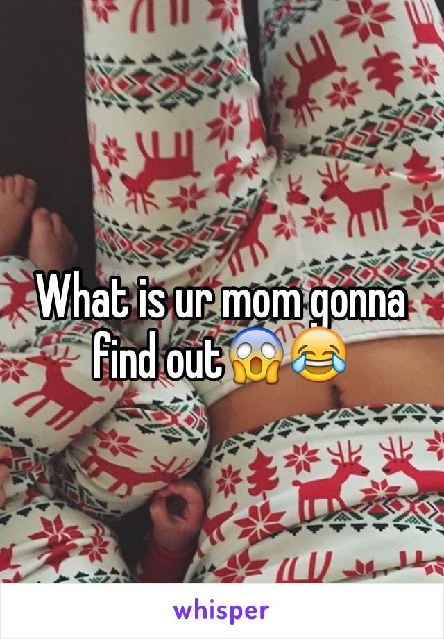 What is ur mom gonna find out😱😂