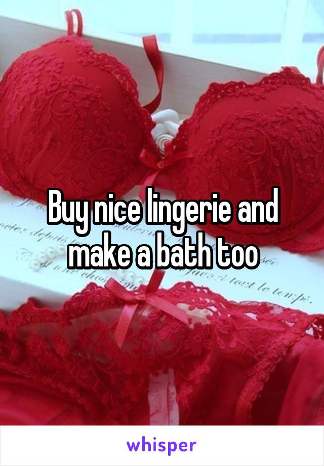 Buy nice lingerie and make a bath too