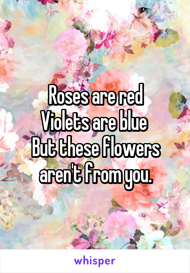 Roses are red
Violets are blue 
But these flowers aren't from you.