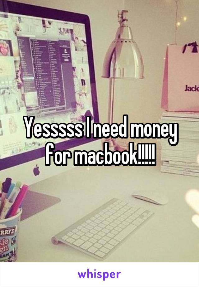 Yesssss I need money for macbook!!!!!