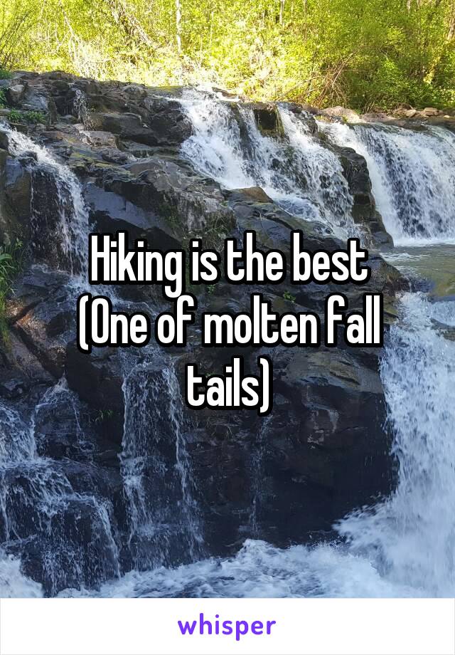 Hiking is the best
(One of molten fall tails)