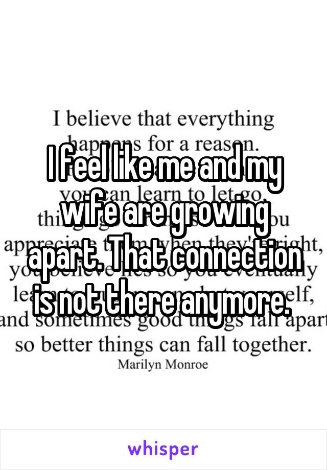 I feel like me and my wife are growing apart. That connection is not there anymore. 