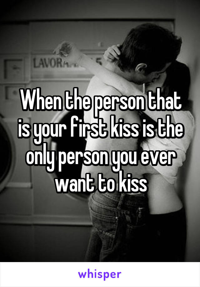 When the person that is your first kiss is the only person you ever want to kiss