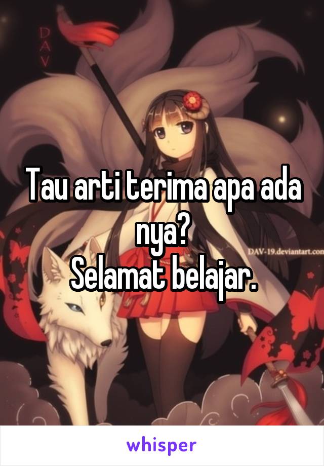 Tau arti terima apa ada nya?
Selamat belajar.