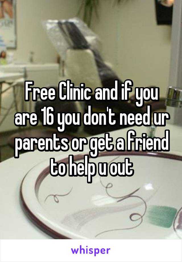 Free Clinic and if you are 16 you don't need ur parents or get a friend to help u out