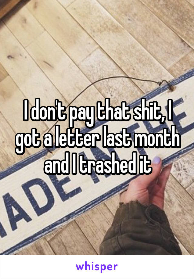 I don't pay that shit, I got a letter last month and I trashed it