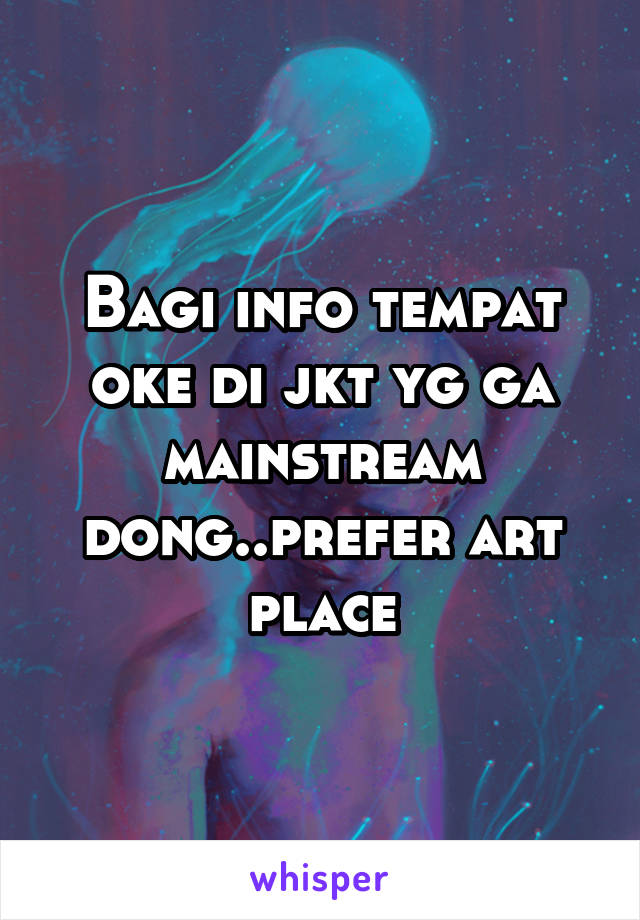 Bagi info tempat oke di jkt yg ga mainstream dong..prefer art place