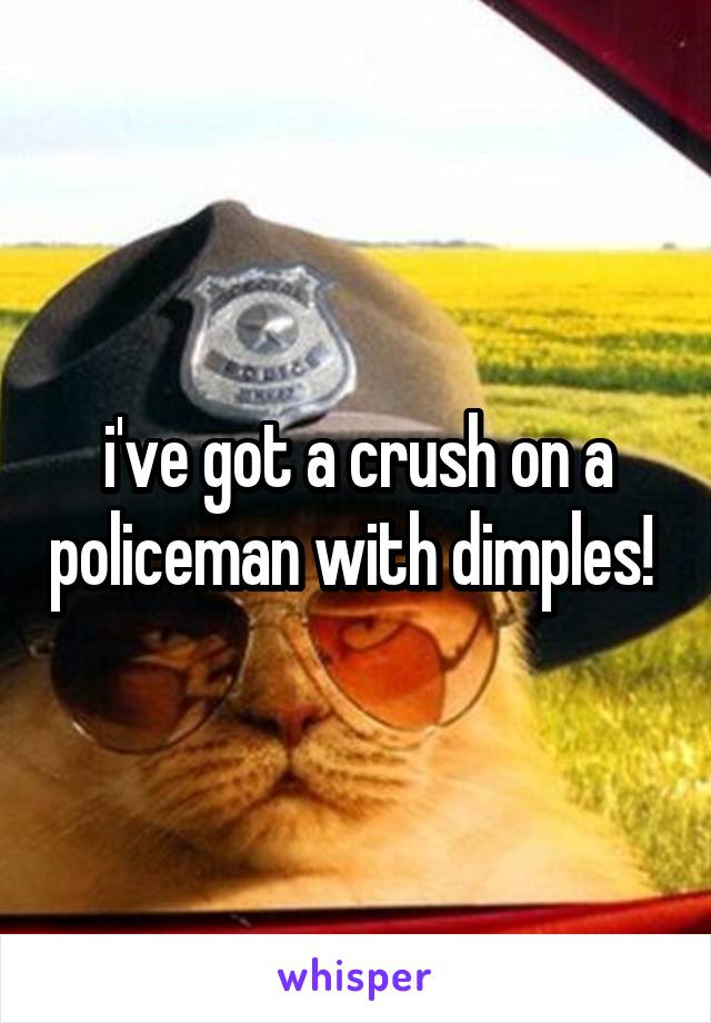 i've got a crush on a policeman with dimples! 