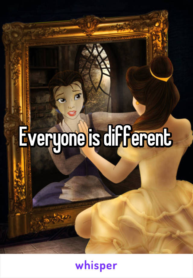 Everyone is different 