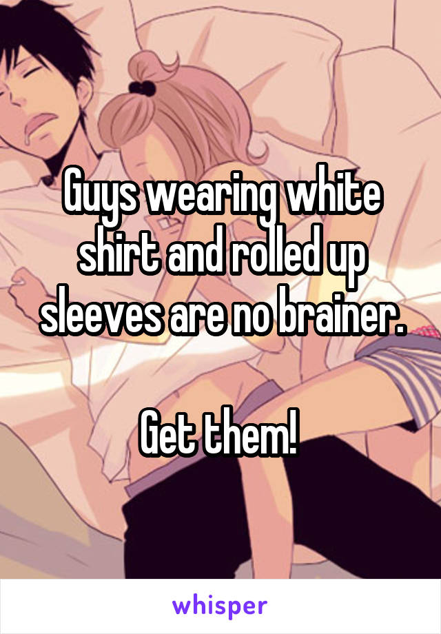 Guys wearing white shirt and rolled up sleeves are no brainer.

Get them! 