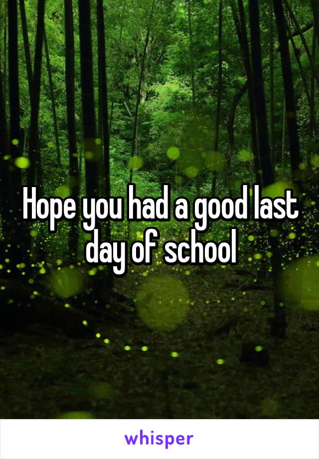 Hope you had a good last day of school